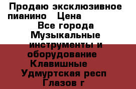 Продаю эксклюзивное пианино › Цена ­ 300 000 - Все города Музыкальные инструменты и оборудование » Клавишные   . Удмуртская респ.,Глазов г.